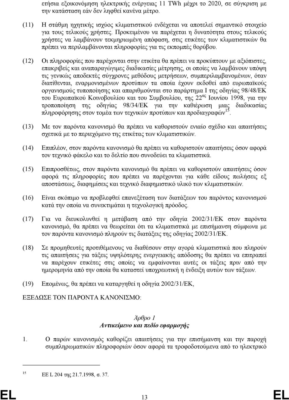 Προκειµένου να παρέχεται η δυνατότητα στους τελικούς χρήστες να λαµβάνουν τεκµηριωµένη απόφαση, στις ετικέτες των κλιµατιστικών θα πρέπει να περιλαµβάνονται πληροφορίες για τις εκποµπές θορύβου.