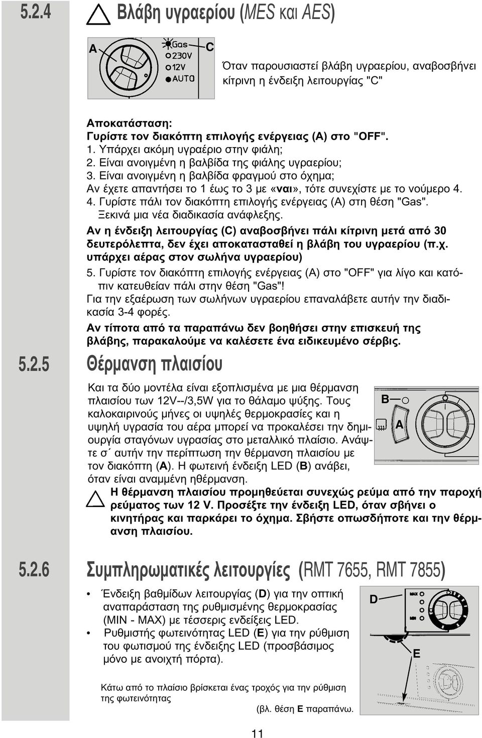 Είναι ανοιγ ένη η βαλβίδα φραγ ού στο όχη α; Αν έχετε απαντήσει το 1 έως το 3 ε «ναι», τότε συνεχίστε ε το νού ερο 4. 4. Γυρίστε πάλι τον διακόπτη επιλογής ενέργειας (Α) στη θέση "Gas".