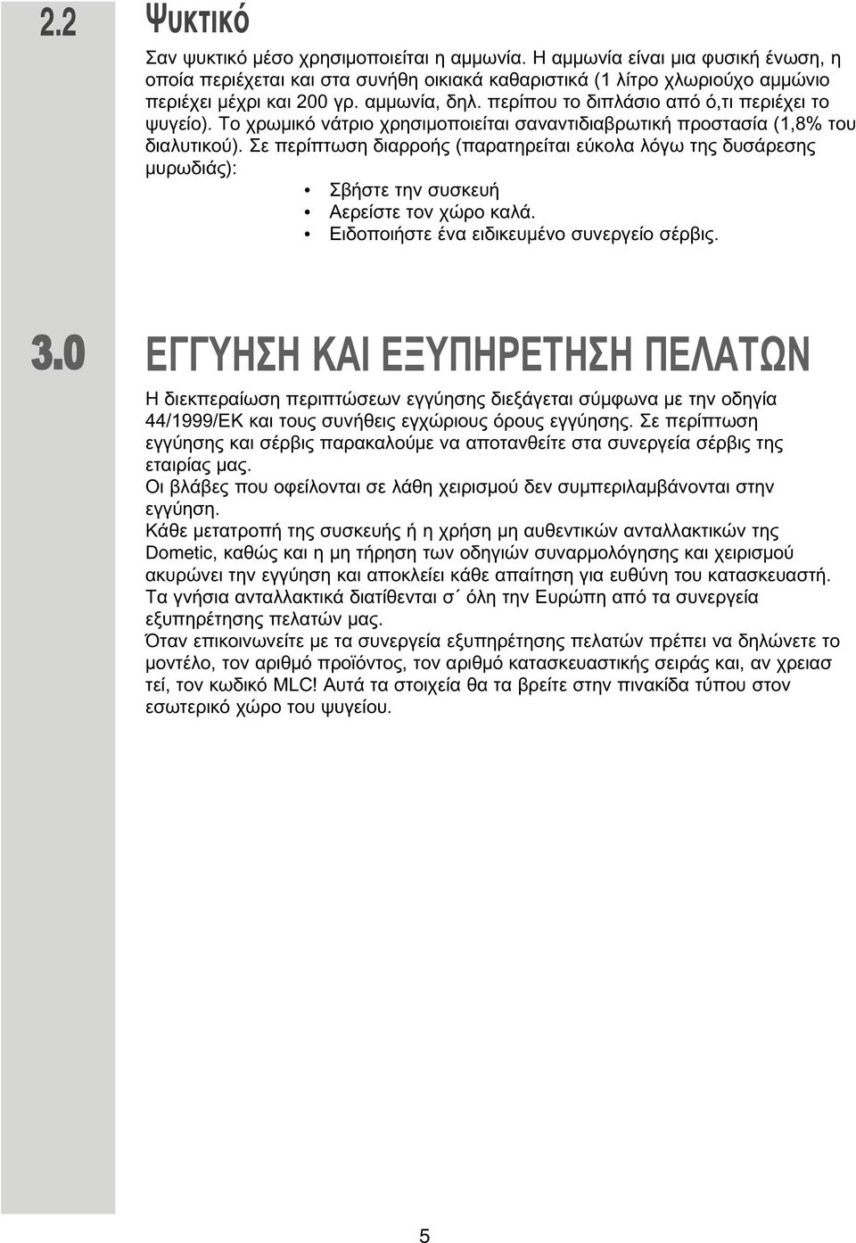 Σε περίπτωση διαρροής (παρατηρείται εύκολα λόγω της δυσάρεσης υρωδιάς): Σβήστε την συσκευή Αερείστε τον χώρο καλά. Ειδοποιήστε ένα ειδικευ ένο συνεργείο σέρβις. 3.