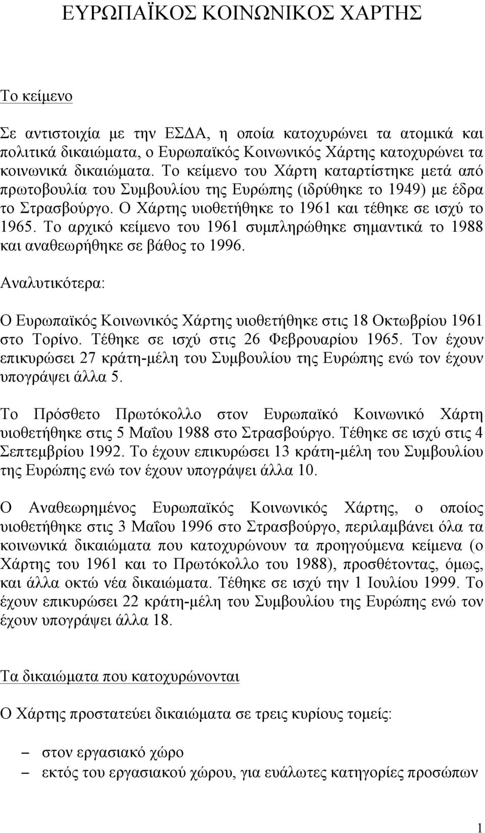 Το αρχικό κείµενο του 1961 συµπληρώθηκε σηµαντικά το 1988 και αναθεωρήθηκε σε βάθος το 1996. Αναλυτικότερα: Ο Ευρωπαϊκός Κοινωνικός Χάρτης υιοθετήθηκε στις 18 Οκτωβρίου 1961 στο Τορίνο.