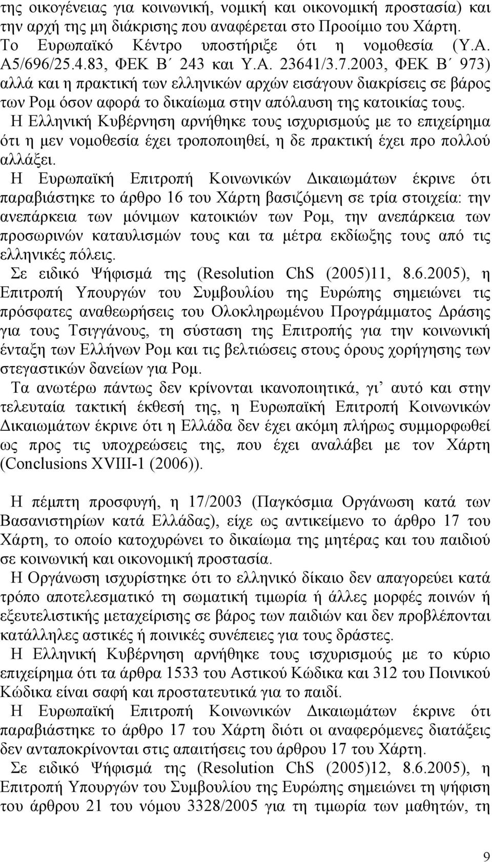 Η Ελληνική Κυβέρνηση αρνήθηκε τους ισχυρισµούς µε το επιχείρηµα ότι η µεν νοµοθεσία έχει τροποποιηθεί, η δε πρακτική έχει προ πολλού αλλάξει.