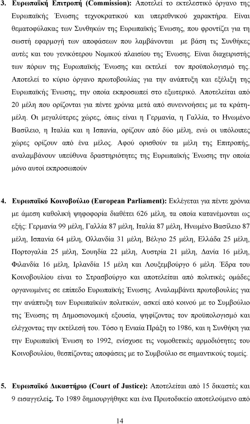 Είνι διχειριστής των πόρων της Ευρωπϊκής Ένωσης κι εκτελεί τον προϋπολογισμό της. Αποτελεί το κύριο όργνο πρωτοβουλίς γι την νάπτυξη κι εξέλιξη της Ευρωπϊκής Ένωσης, την οποί εκπροσωπεί στο εξωτερικό.