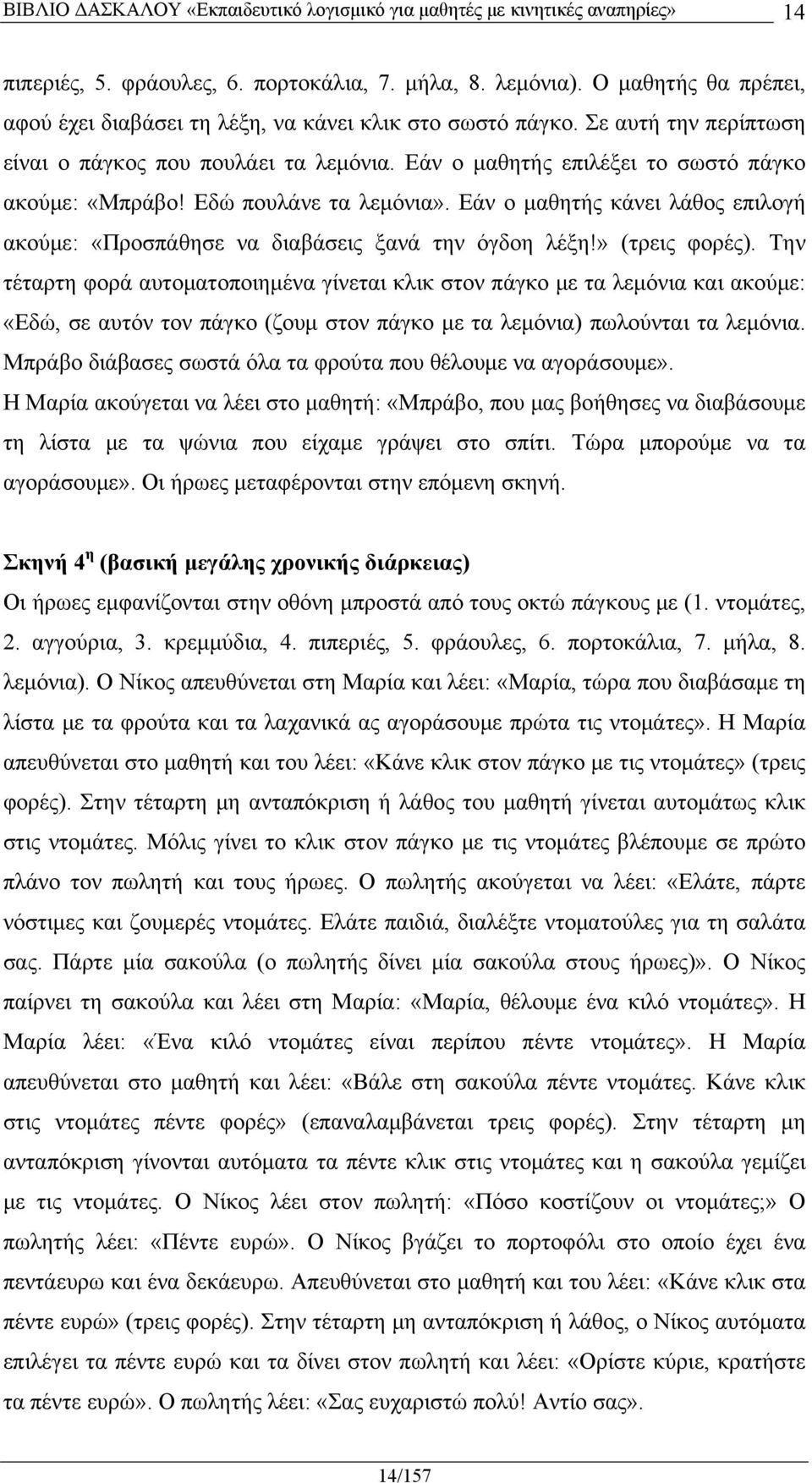 Εάν ο μαθητής κάνει λάθος επιλογή ακούμε: «Προσπάθησε να διαβάσεις ξανά την όγδοη λέξη!» (τρεις φορές).