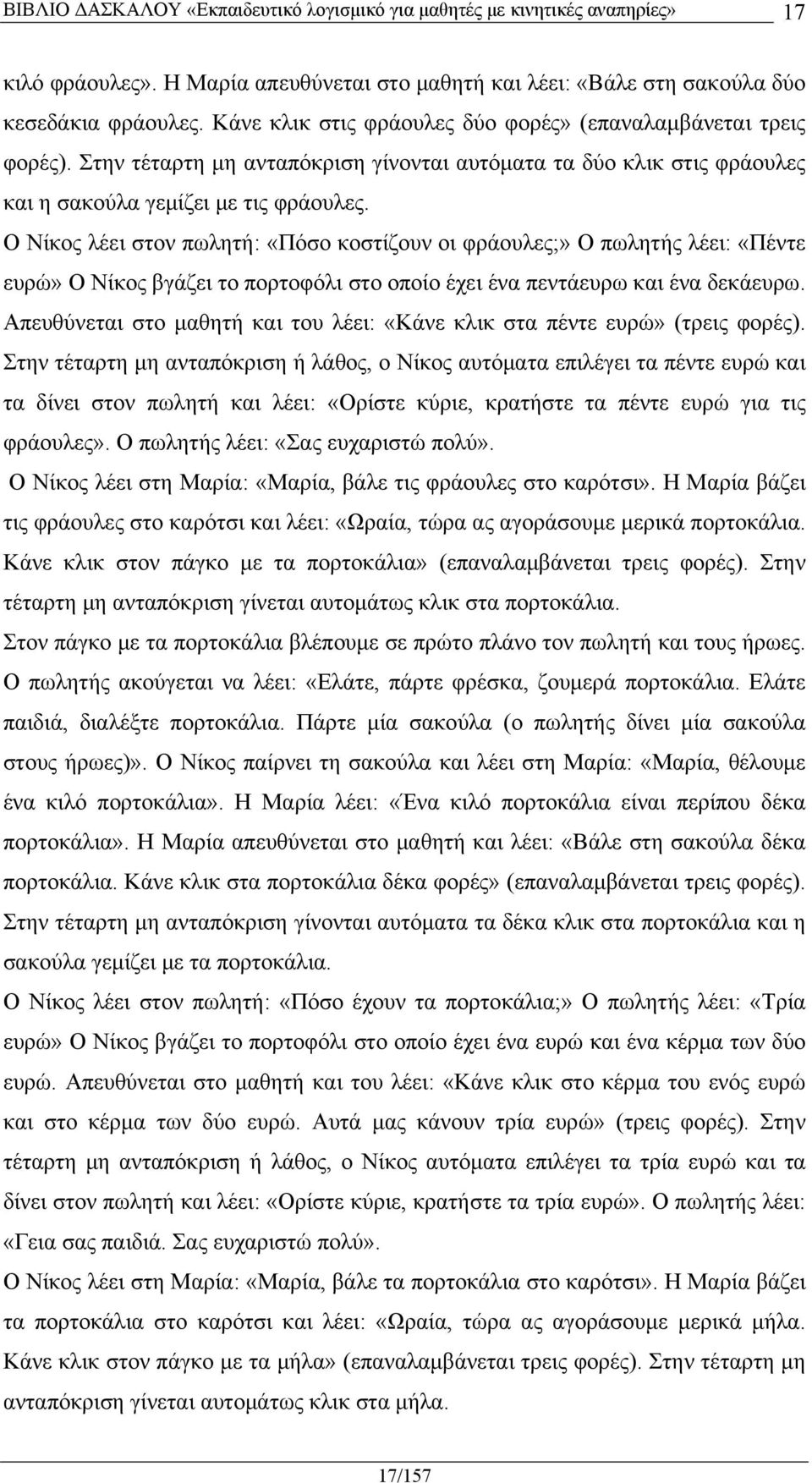 Ο Νίκος λέει στον πωλητή: «Πόσο κοστίζουν οι φράουλες;» Ο πωλητής λέει: «Πέντε ευρώ» Ο Νίκος βγάζει το πορτοφόλι στο οποίο έχει ένα πεντάευρω και ένα δεκάευρω.