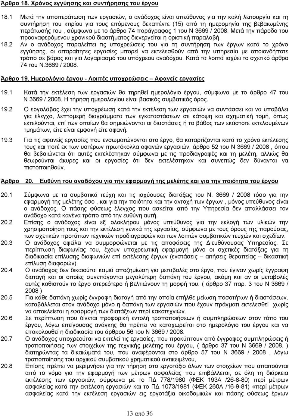 σύμφωνα με το άρθρο 74 παράγραφος 1 του Ν 3669 / 2008. Μετά την πάροδο του προαναφερόμενου χρονικού διαστήματος διενεργείται η οριστική παραλαβή. 18.