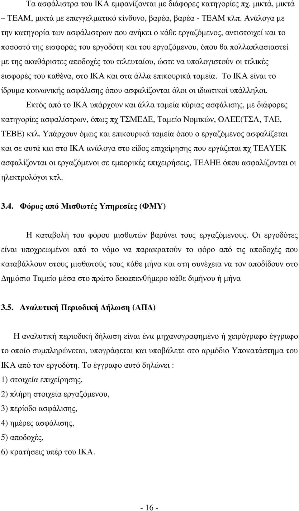 του τελευταίου, ώστε να υπολογιστούν οι τελικές εισφορές του καθένα, στο ΙΚΑ και στα άλλα επικουρικά ταµεία. Το ΙΚΑ είναι το ίδρυµα κοινωνικής ασφάλισης όπου ασφαλίζονται όλοι οι ιδιωτικοί υπάλληλοι.