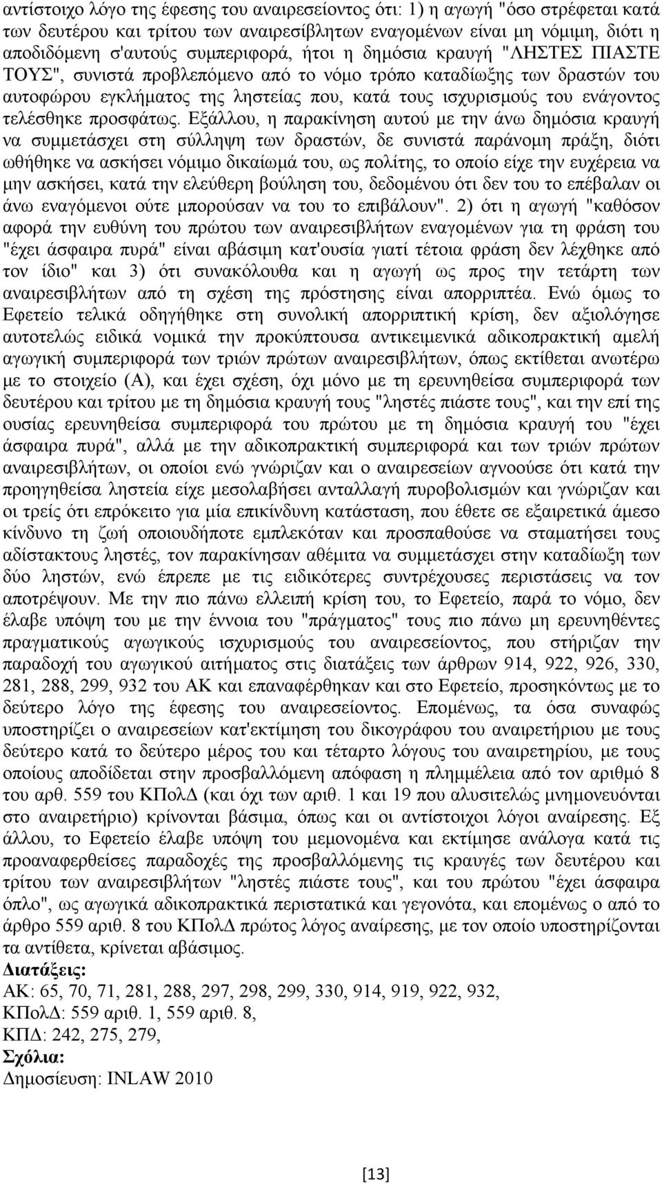 Εξάλλου, η παρακίνηση αυτού µε την άνω δηµόσια κραυγή να συµµετάσχει στη σύλληψη των δραστών, δε συνιστά παράνοµη πράξη, διότι ωθήθηκε να ασκήσει νόµιµο δικαίωµά του, ως πολίτης, το οποίο είχε την