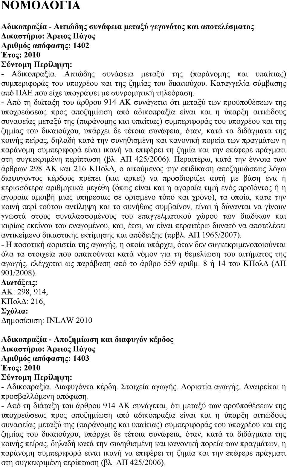 - Από τη διάταξη του άρθρου 914 ΑΚ συνάγεται ότι µεταξύ των προϋποθέσεων της υποχρεώσεως προς αποζηµίωση από αδικοπραξία είναι και η ύπαρξη αιτιώδους συναφείας µεταξύ της (παράνοµης και υπαίτιας)