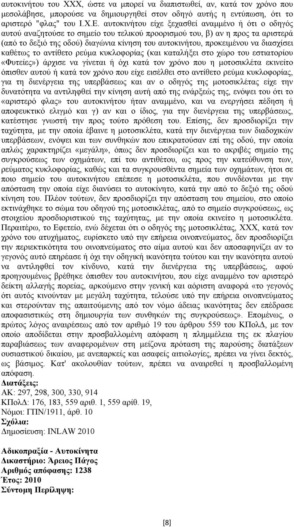 να διασχίσει καθέτως το αντίθετο ρεύµα κυκλοφορίας (και καταλήξει στο χώρο του εστιατορίου «Φυτείες») άρχισε να γίνεται ή όχι κατά τον χρόνο που η µοτοσικλέτα εκινείτο όπισθεν αυτού ή κατά τον χρόνο