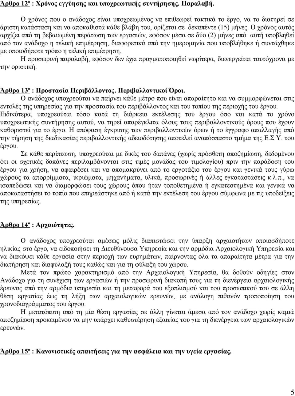Ο χρόνος αυτός αρχίζει από τη βεβαιωμένη περάτωση των εργασιών, εφόσον μέσα σε δύο (2) μήνες από αυτή υποβληθεί από τον ανάδοχο η τελική επιμέτρηση, διαφορετικά από την ημερομηνία που υποβλήθηκε ή