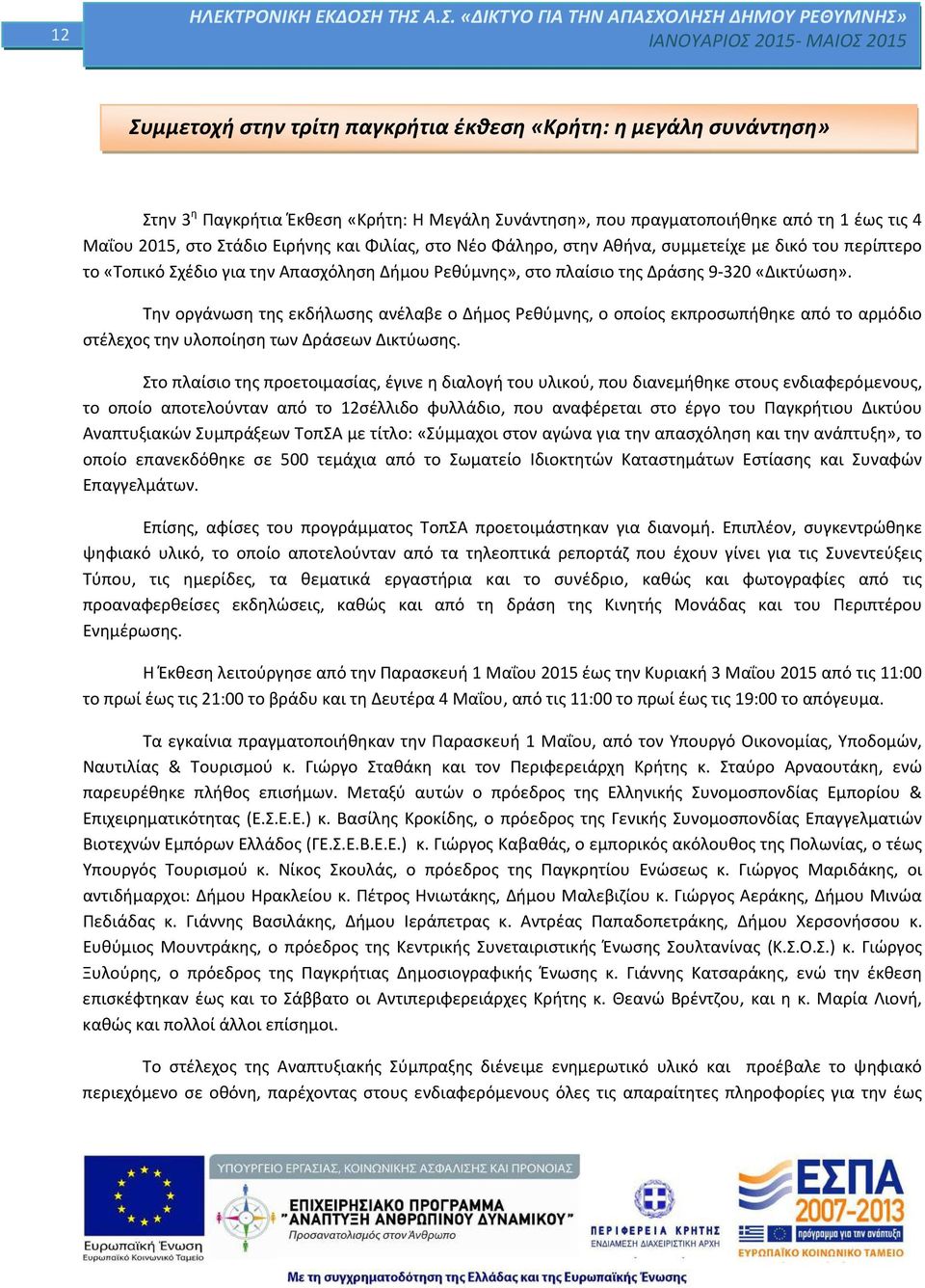 Την οργάνωση της εκδήλωσης ανέλαβε ο Δήμος Ρεθύμνης, ο οποίος εκπροσωπήθηκε από το αρμόδιο στέλεχος την υλοποίηση των Δράσεων Δικτύωσης.