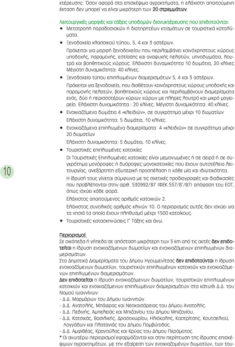 Πρόκειται για µορφή ξενοδοχείου που περιλαµβάνει κοινόχρηστους χώρους υποδοχής, παραµονής, εστίασης και αναψυχής πελατών, υπνοδωµάτια, λουτρά και βοηθητικούς χώρους.