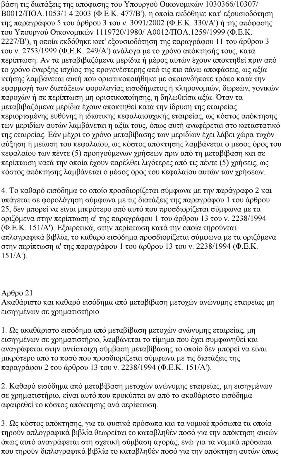 Αν τα μεταβιβαζόμενα μερίδια ή μέρος αυτών έχουν αποκτηθεί πριν από το χρόνο έναρξης ισχύος της προγενέστερης από τις πιο πάνω αποφάσεις, ως αξία κτήσης λαμβάνεται αυτή που οριστικοποιήθηκε με