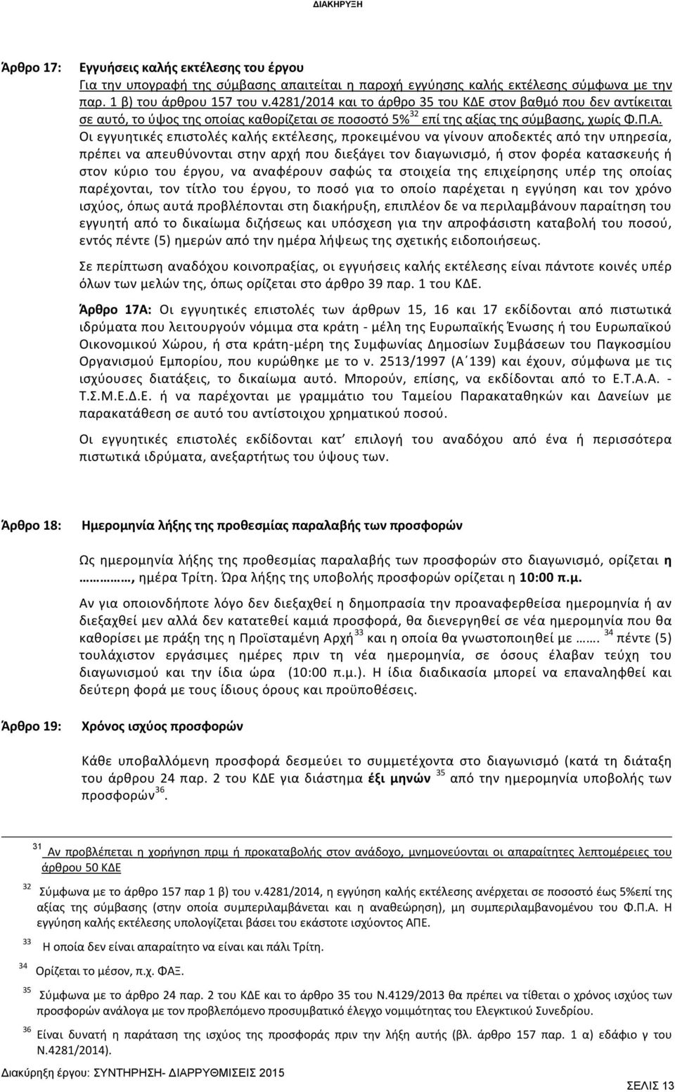 Οι εγγυητικές επιστολές καλής εκτέλεσης, προκειμένου να γίνουν αποδεκτές από την υπηρεσία, πρέπει να απευθύνονται στην αρχή που διεξάγει τον διαγωνισμό, ή στον φορέα κατασκευής ή στον κύριο του