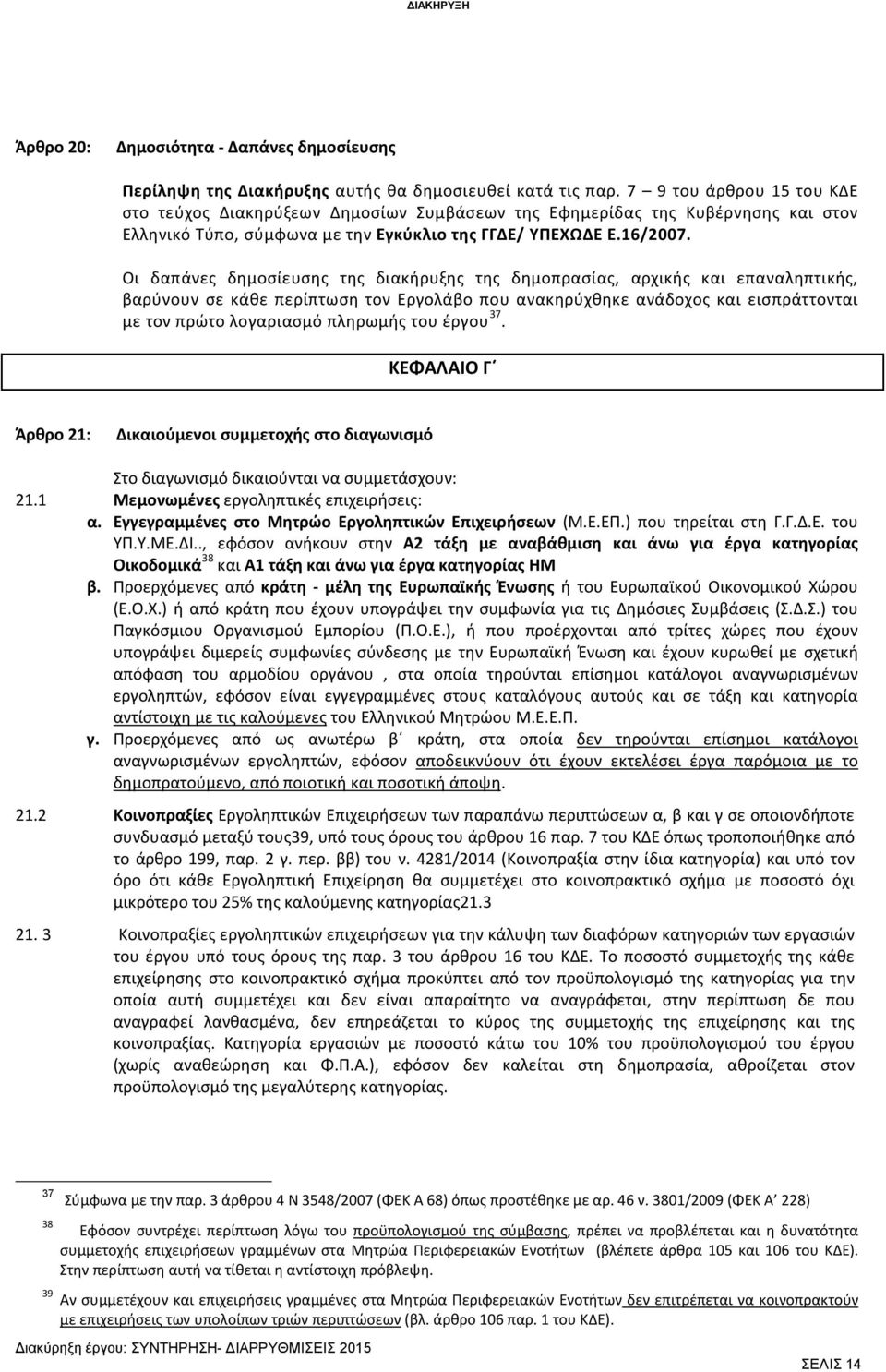 Οι δαπάνες δημοσίευσης της διακήρυξης της δημοπρασίας, αρχικής και επαναληπτικής, βαρύνουν σε κάθε περίπτωση τον Εργολάβο που ανακηρύχθηκε ανάδοχος και εισπράττονται με τον πρώτο λογαριασμό πληρωμής