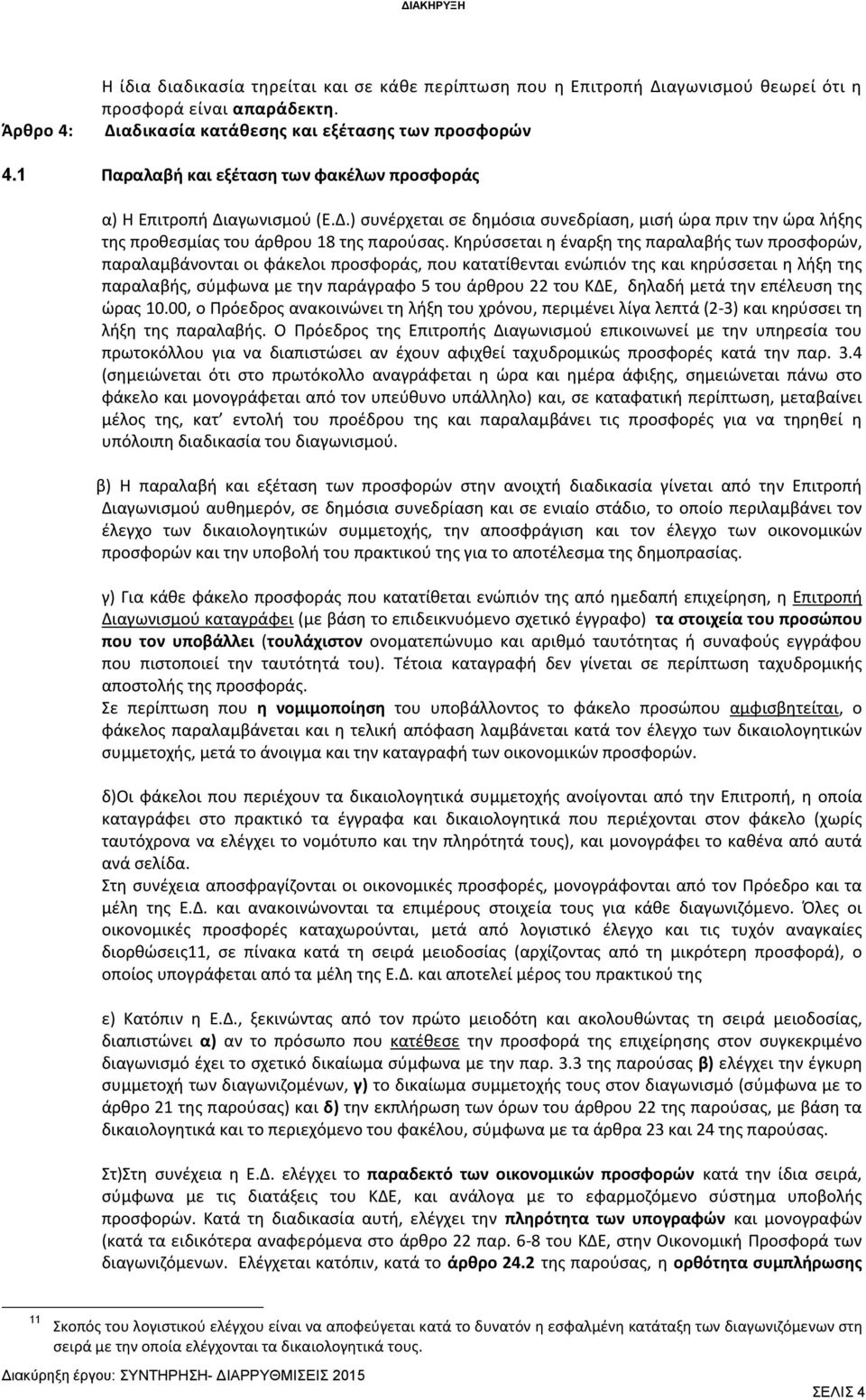Κηρύσσεται η έναρξη της παραλαβής των προσφορών, παραλαμβάνονται οι φάκελοι προσφοράς, που κατατίθενται ενώπιόν της και κηρύσσεται η λήξη της παραλαβής, σύμφωνα με την παράγραφο 5 του άρθρου 22 του