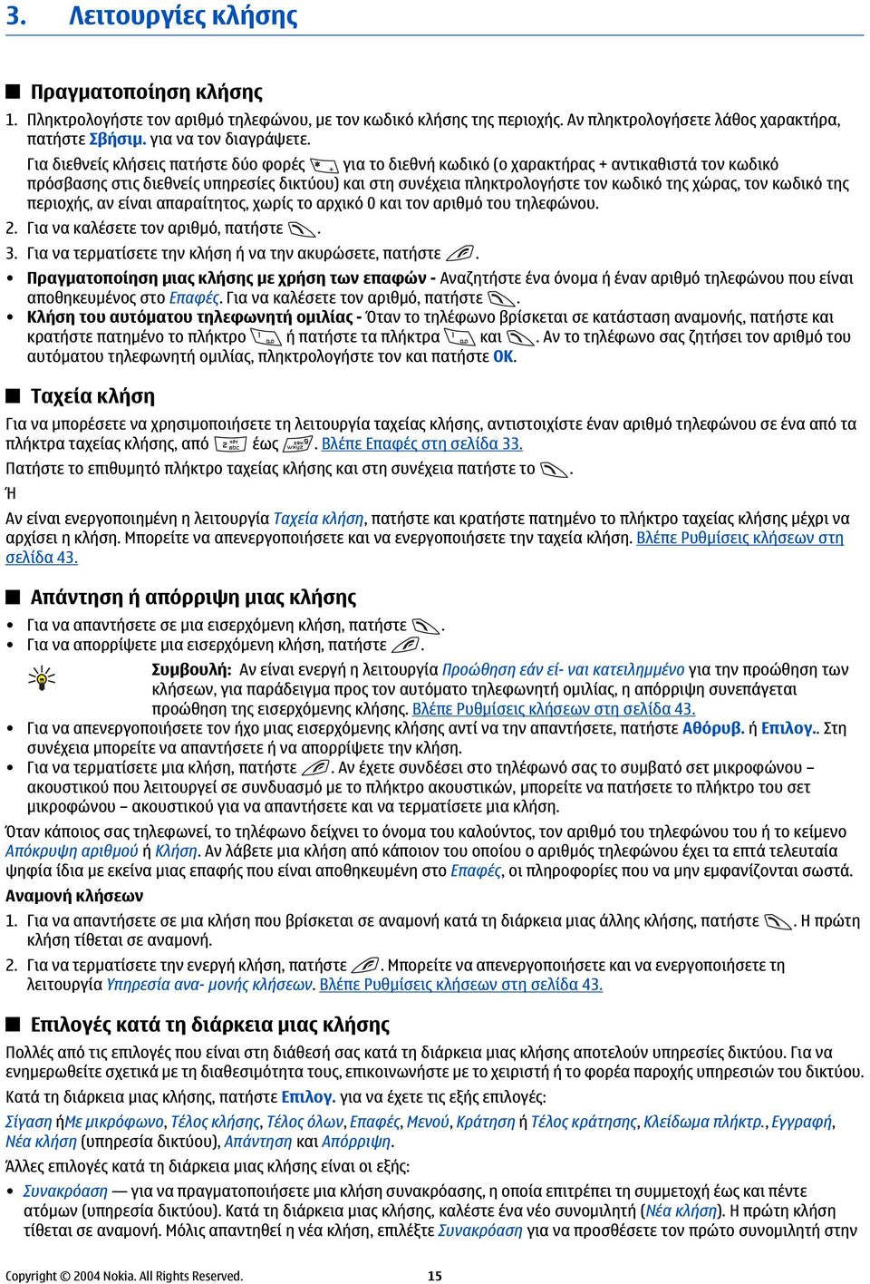 κωδικό της περιοχής, αν είναι απαραίτητος, χωρίς το αρχικό 0 και τον αριθμό του τηλεφώνου. 2. Για να καλέσετε τον αριθμό, πατήστε. 3. Για να τερματίσετε την κλήση ή να την ακυρώσετε, πατήστε.