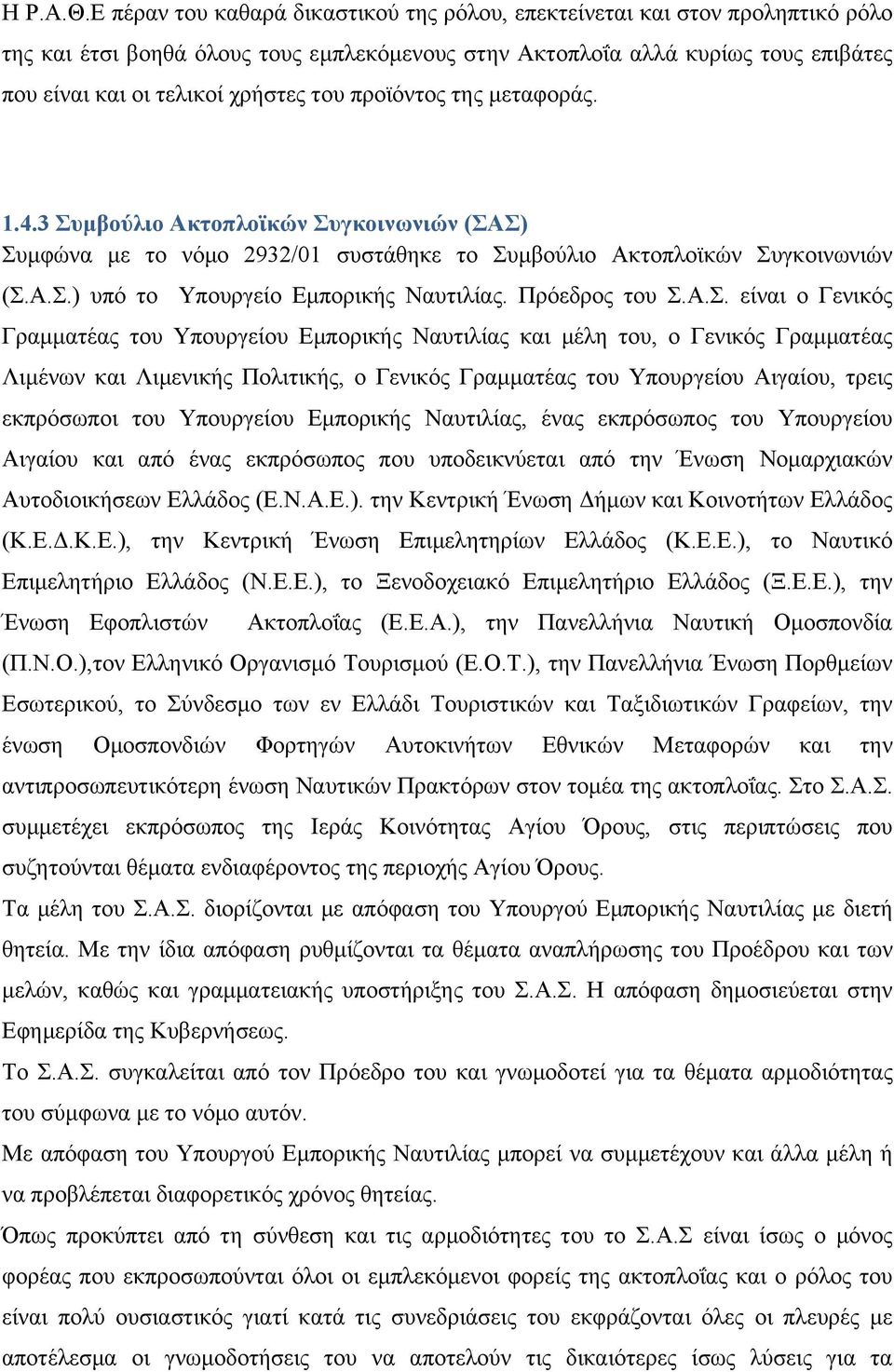 του προϊόντος της μεταφοράς. 1.4.3 Συμβούλιο Ακτοπλοϊκών Συγκοινωνιών (ΣΑΣ) Συμφώνα με το νόμο 2932/01 συστάθηκε το Συμβούλιο Ακτοπλοϊκών Συγκοινωνιών (Σ.Α.Σ.) υπό το Υπουργείο Εμπορικής Ναυτιλίας.