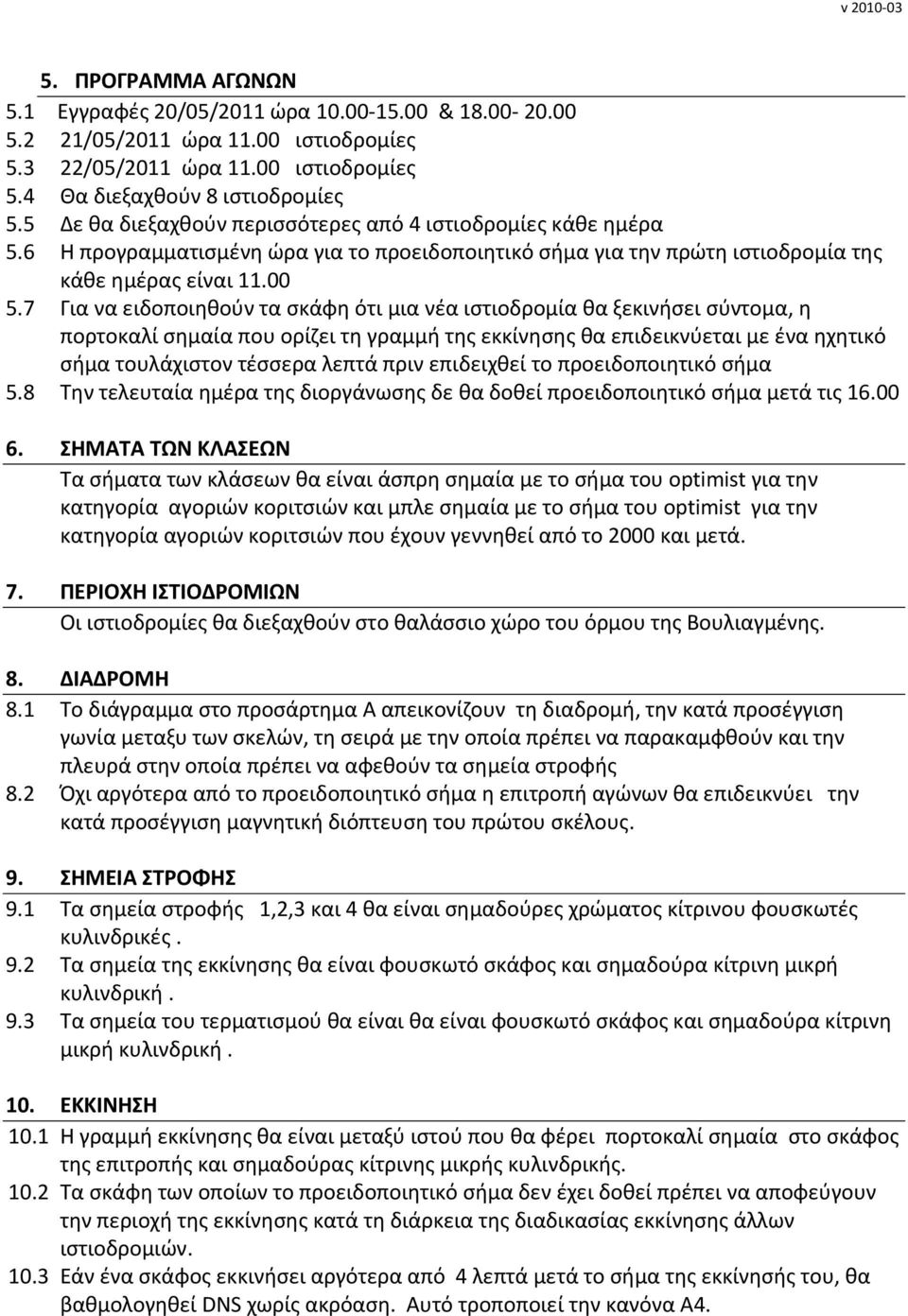 7 Για να ειδοποιηθούν τα σκάφη ότι μια νέα ιστιοδρομία θα ξεκινήσει σύντομα, η πορτοκαλί σημαία που ορίζει τη γραμμή της εκκίνησης θα επιδεικνύεται με ένα ηχητικό σήμα τουλάχιστον τέσσερα λεπτά πριν