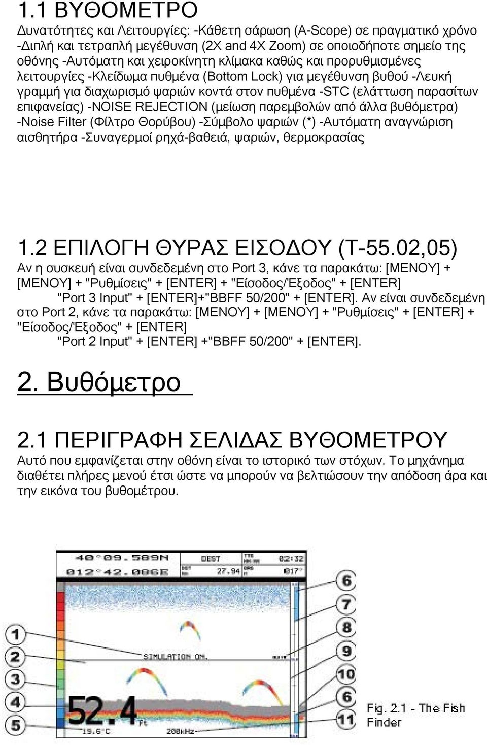 REJECTION (μείωση παρεμβολών από άλλα βυθόμετρα) -Noise Filter (Φίλτρο Θορύβου) -Σύμβολο ψαριών (*) -Αυτόματη αναγνώριση αισθητήρα -Συναγερμοί ρηχά-βαθειά, ψαριών, θερμοκρασίας 1.