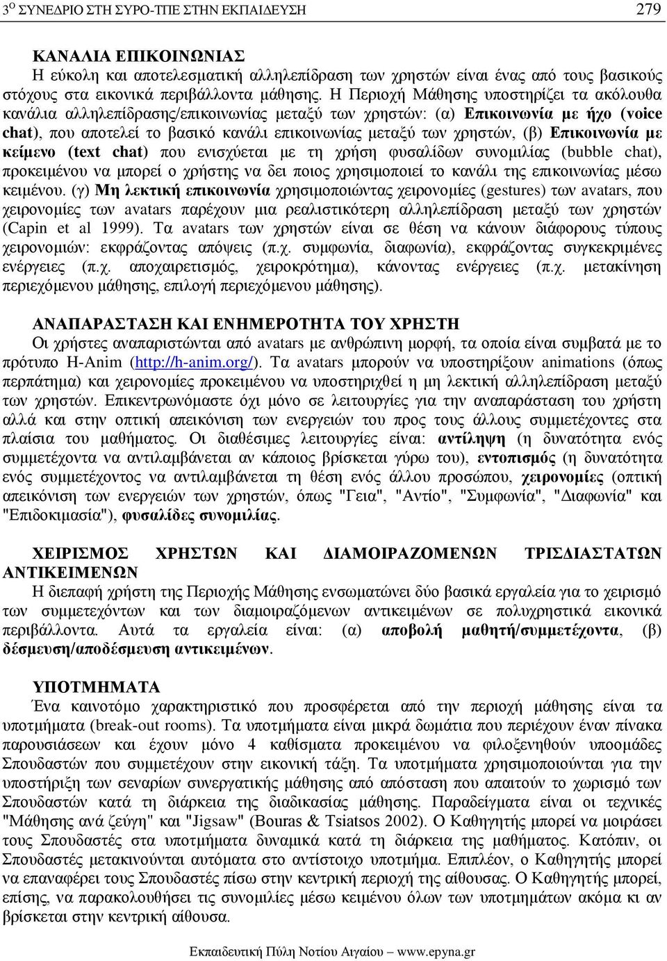 (β) Επικοινωνία με κείμενο (text chat) που ενισχύεται με τη χρήση φυσαλίδων συνομιλίας (bubble chat), προκειμένου να μπορεί ο χρήστης να δει ποιος χρησιμοποιεί το κανάλι της επικοινωνίας μέσω