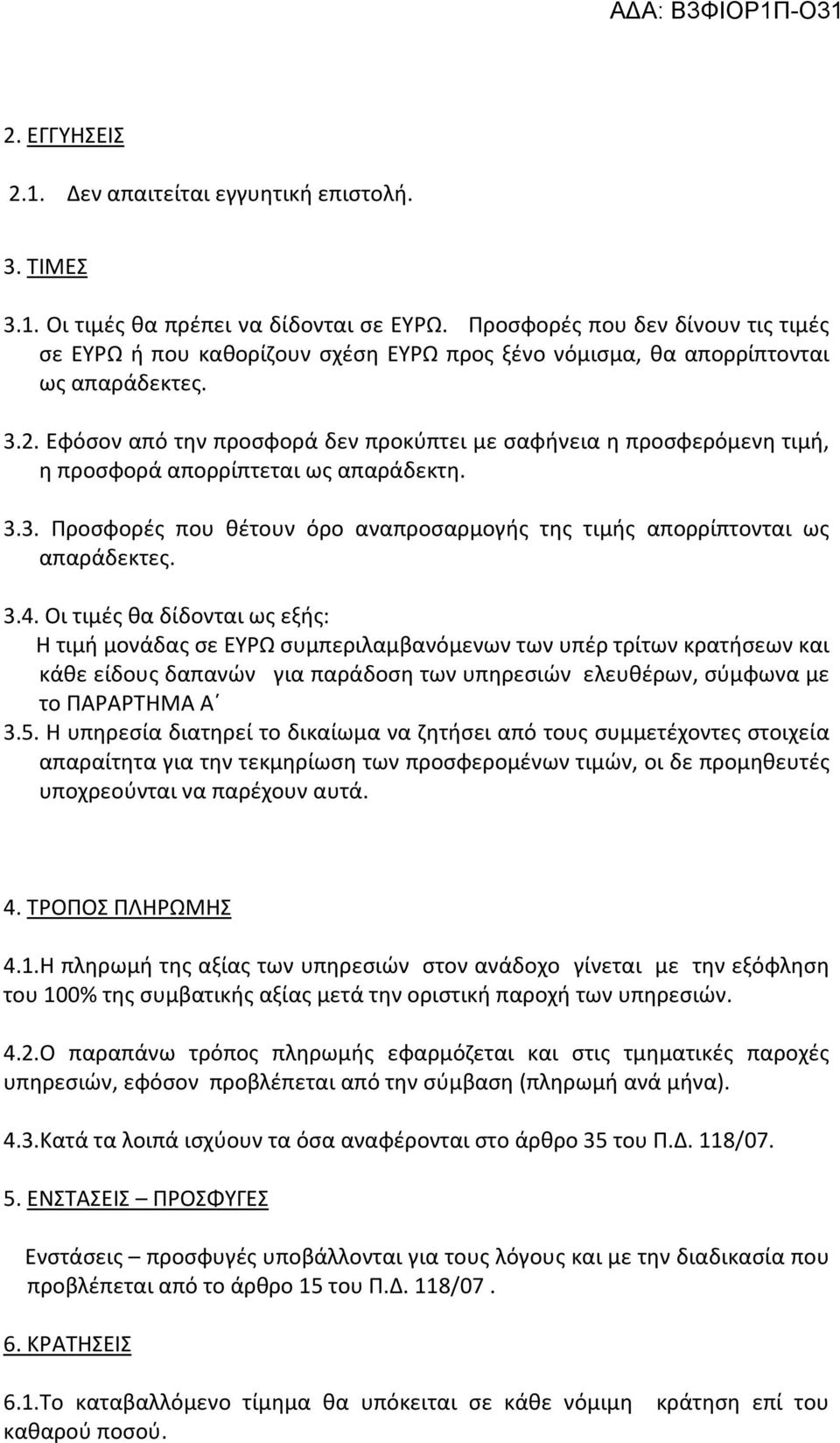 Εφόσον από την προσφορά δεν προκύπτει με σαφήνεια η προσφερόμενη τιμή, η προσφορά απορρίπτεται ως απαράδεκτη. 3.3. Προσφορές που θέτουν όρο αναπροσαρμογής της τιμής απορρίπτονται ως απαράδεκτες. 3.4.