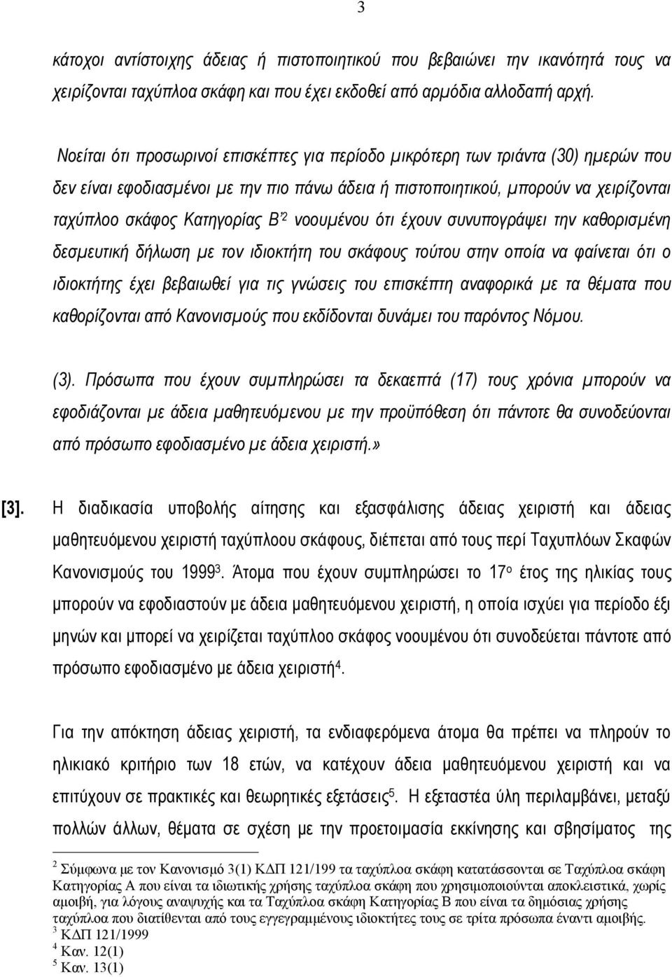 2 νοουμένου ότι έχουν συνυπογράψει την καθορισμένη δεσμευτική δήλωση με τον ιδιοκτήτη του σκάφους τούτου στην οποία να φαίνεται ότι ο ιδιοκτήτης έχει βεβαιωθεί για τις γνώσεις του επισκέπτη αναφορικά