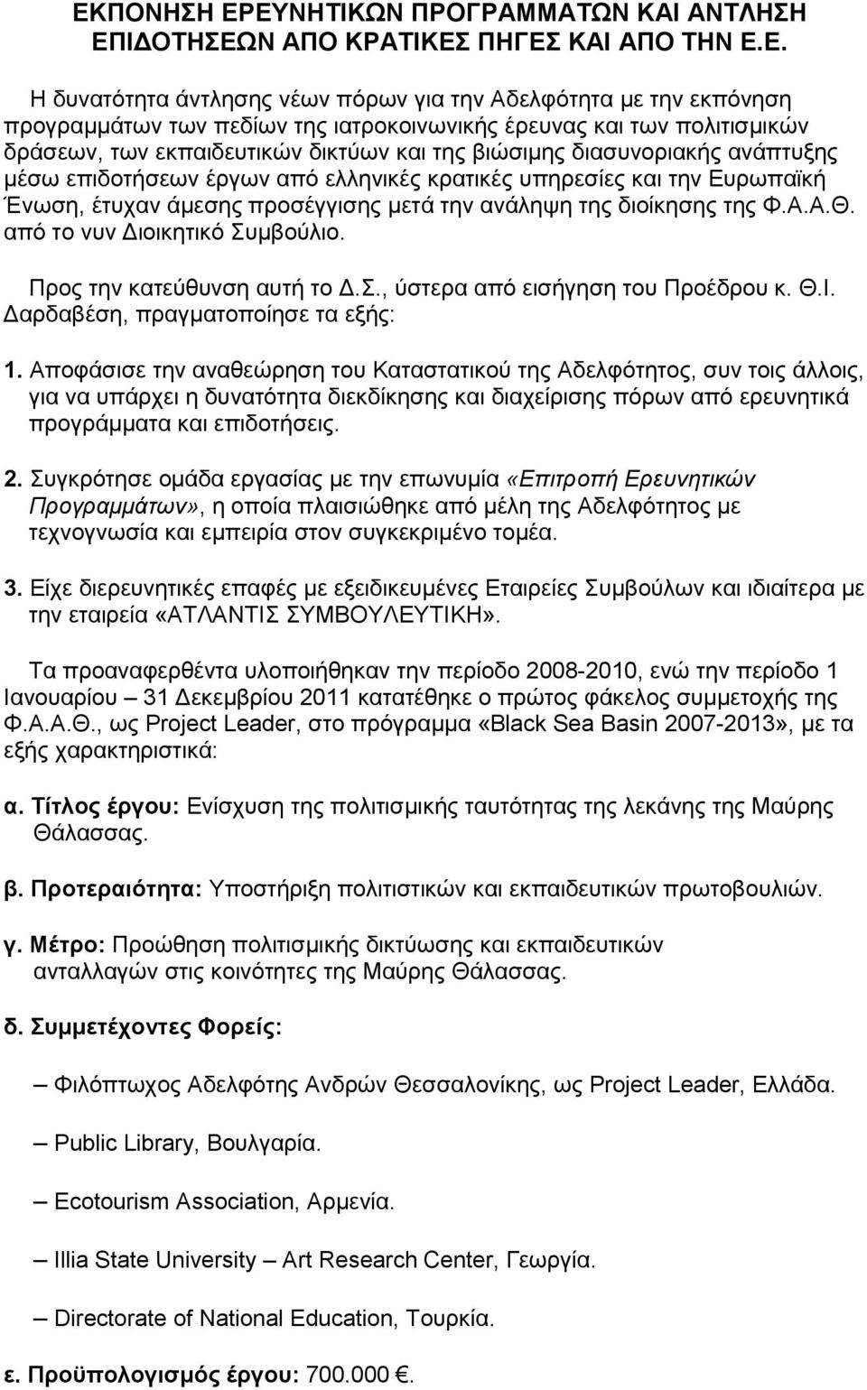 Ένωση, έτυχαν άμεσης προσέγγισης μετά την ανάληψη της διοίκησης της Φ.Α.Α.Θ. από το νυν Διοικητικό Συμβούλιο. Προς την κατεύθυνση αυτή το Δ.Σ., ύστερα από εισήγηση του Προέδρου κ. Θ.Ι.