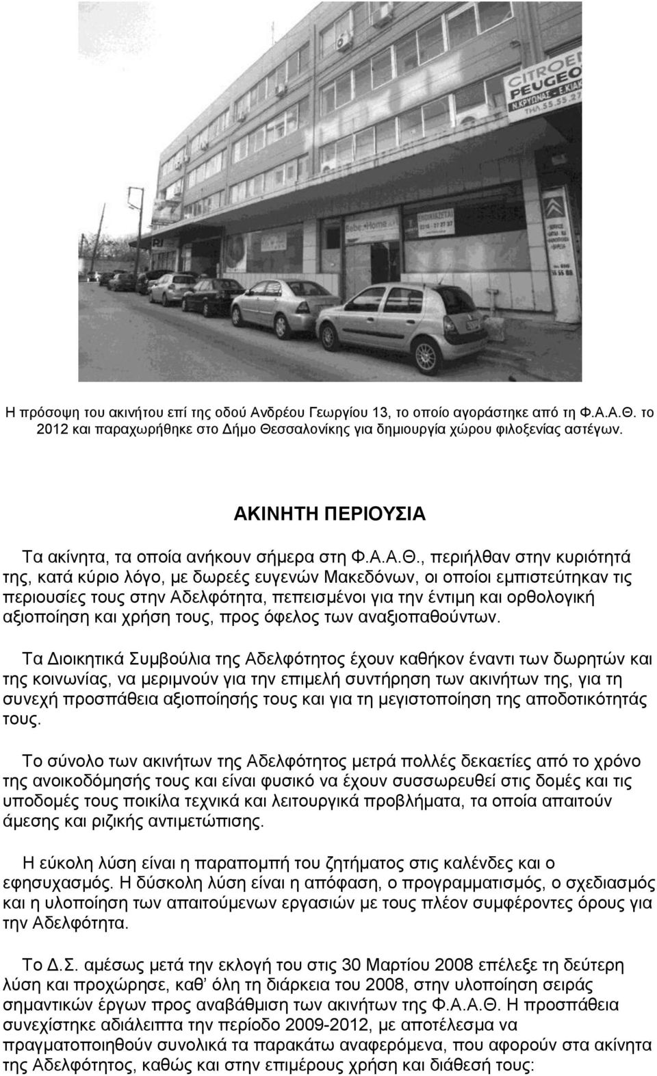 , περιήλθαν στην κυριότητά της, κατά κύριο λόγο, με δωρεές ευγενών Μακεδόνων, οι οποίοι εμπιστεύτηκαν τις περιουσίες τους στην Αδελφότητα, πεπεισμένοι για την έντιμη και ορθολογική αξιοποίηση και