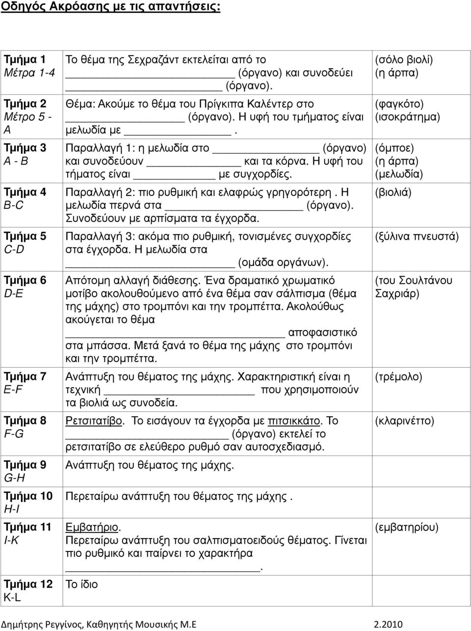 Παραλλαγή 1: η µελωδία στο (όργανο) και συνοδεύουν και τα κόρνα. Η υφή του τήµατος είναι µε συγχορδίες. Παραλλαγή 2: πιο ρυθµική και ελαφρώς γρηγορότερη. Η µελωδία περνά στα (όργανο).