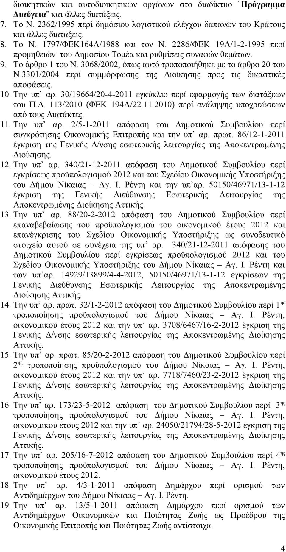 3301/2004 περί συμμόρφωσης της Διοίκησης προς τις δικαστικές αποφάσεις. 10. Την υπ αρ. 30/19664/20-4-2011 εγκύκλιο περί εφαρμογής των διατάξεων του Π.Δ. 113/2010 (ΦΕΚ 194Α/22.11.2010) περί ανάληψης υποχρεώσεων από τους Διατάκτες.
