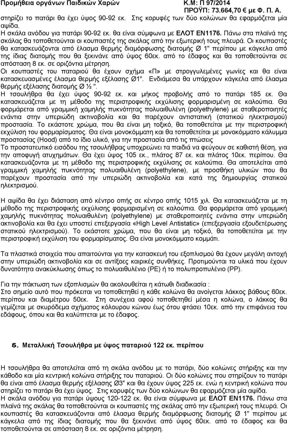 Οι κουπαστές θα κατασκευάζονται από έλασμα θερμής διαμόρφωσης διατομής Ø 1" περίπου με κάγκελα από της ίδιας διατομής που θα ξεκινάνε από ύψος 60εκ.