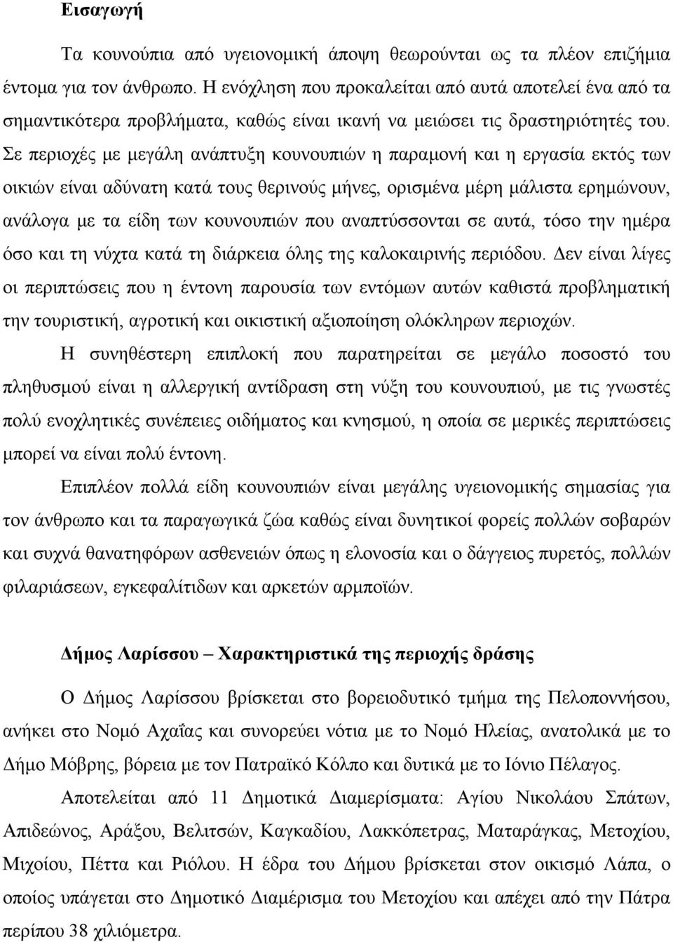 Σε περιοχές με μεγάλη ανάπτυξη κουνουπιών η παραμονή και η εργασία εκτός των οικιών είναι αδύνατη κατά τους θερινούς μήνες, ορισμένα μέρη μάλιστα ερημώνουν, ανάλογα με τα είδη των κουνουπιών που