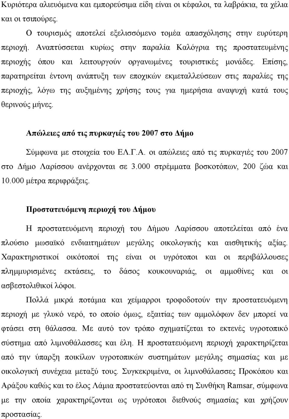 Επίσης, παρατηρείται έντονη ανάπτυξη των εποχικών εκμεταλλεύσεων στις παραλίες της περιοχής, λόγω της αυξημένης χρήσης τους για ημερήσια αναψυχή κατά τους θερινούς μήνες.