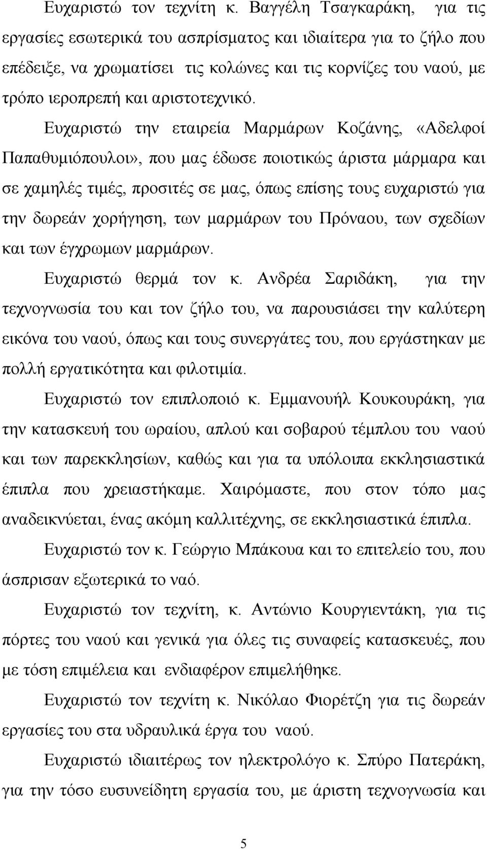 Ευχαριστώ την εταιρεία Μαρμάρων Κοζάνης, «Αδελφοί Παπαθυμιόπουλοι», που μας έδωσε ποιοτικώς άριστα μάρμαρα και σε χαμηλές τιμές, προσιτές σε μας, όπως επίσης τους ευχαριστώ για την δωρεάν χορήγηση,