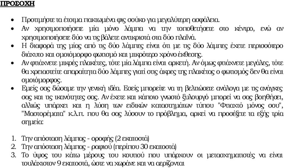 Η διαφορά της µίας από τις δύο λάµπες είναι ότι µε τις δύο λάµπες έχετε περισσότερο διάχυτο και οµοιόµορφο φωτισµό και µικρότερο χρόνο έκθεσης.