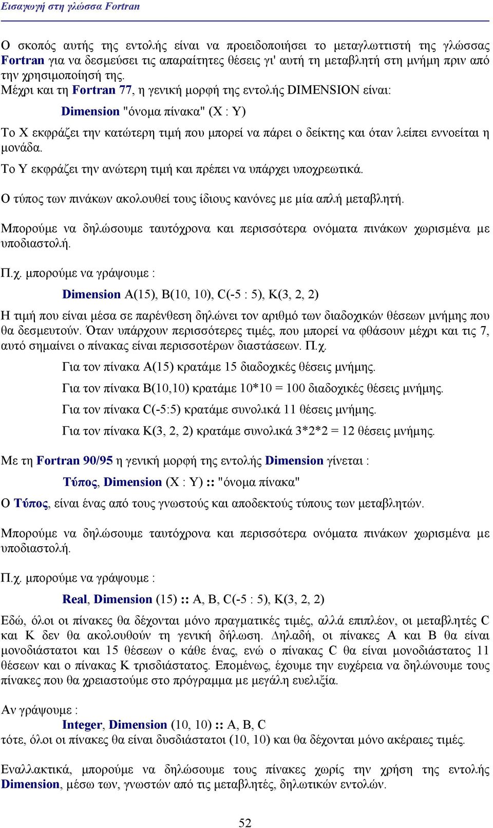 Μέχρι και τη Fortran 77, η γενική µορφή της εντολής DΙΜEΝSΙΟΝ είναι: Dimension "όνοµα πίνακα" (Χ : Υ) Το Χ εκφράζει την κατώτερη τιµή που µπορεί να πάρει ο δείκτης και όταν λείπει εννοείται η µονάδα.