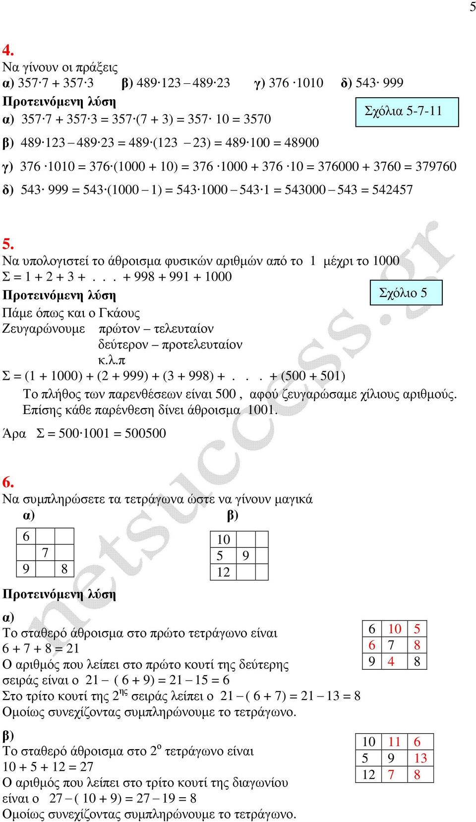 Να υπολογιστεί το άθροισµα φυσικών αριθµών από το 1 µέχρι το 1000 Σ = 1 + 2 + 3 +... + 998 + 991 + 1000 Σχόλιο 5 Πάµε όπως και ο Γκάους Ζευγαρώνουµε πρώτον τελευταίον δεύτερον προτελευταίον κ.λ.π Σ = (1 + 1000) + (2 + 999) + (3 + 998) +.