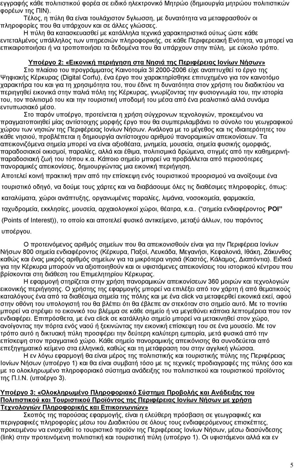 Η πύλη θα κατασκευασθεί με κατάλληλα τεχνικά χαρακτηριστικά ούτως ώστε κάθε εντεταλμένος υπάλληλος των υπηρεσιών πληροφορικής, σε κάθε Περιφερειακή Ενότητα, να μπορεί να επικαιροποιήσει ή να