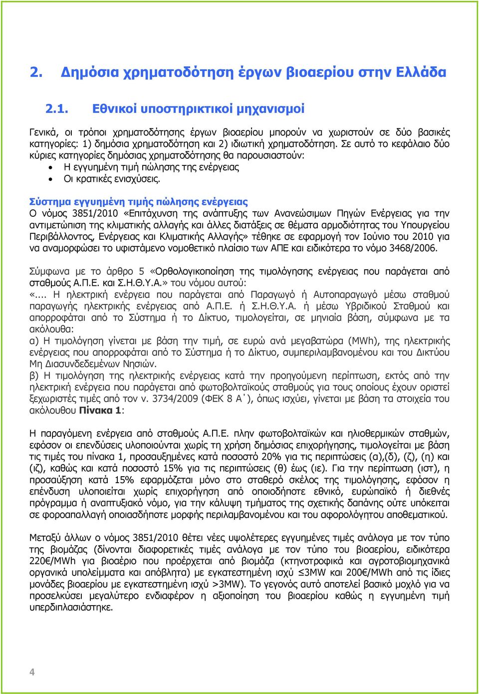 Σε αυτό το κεφάλαιο δύο κύριες κατηγορίες δηµόσιας χρηµατοδότησης θα παρουσιαστούν: Η εγγυηµένη τιµή πώλησης της ενέργειας Οι κρατικές ενισχύσεις.