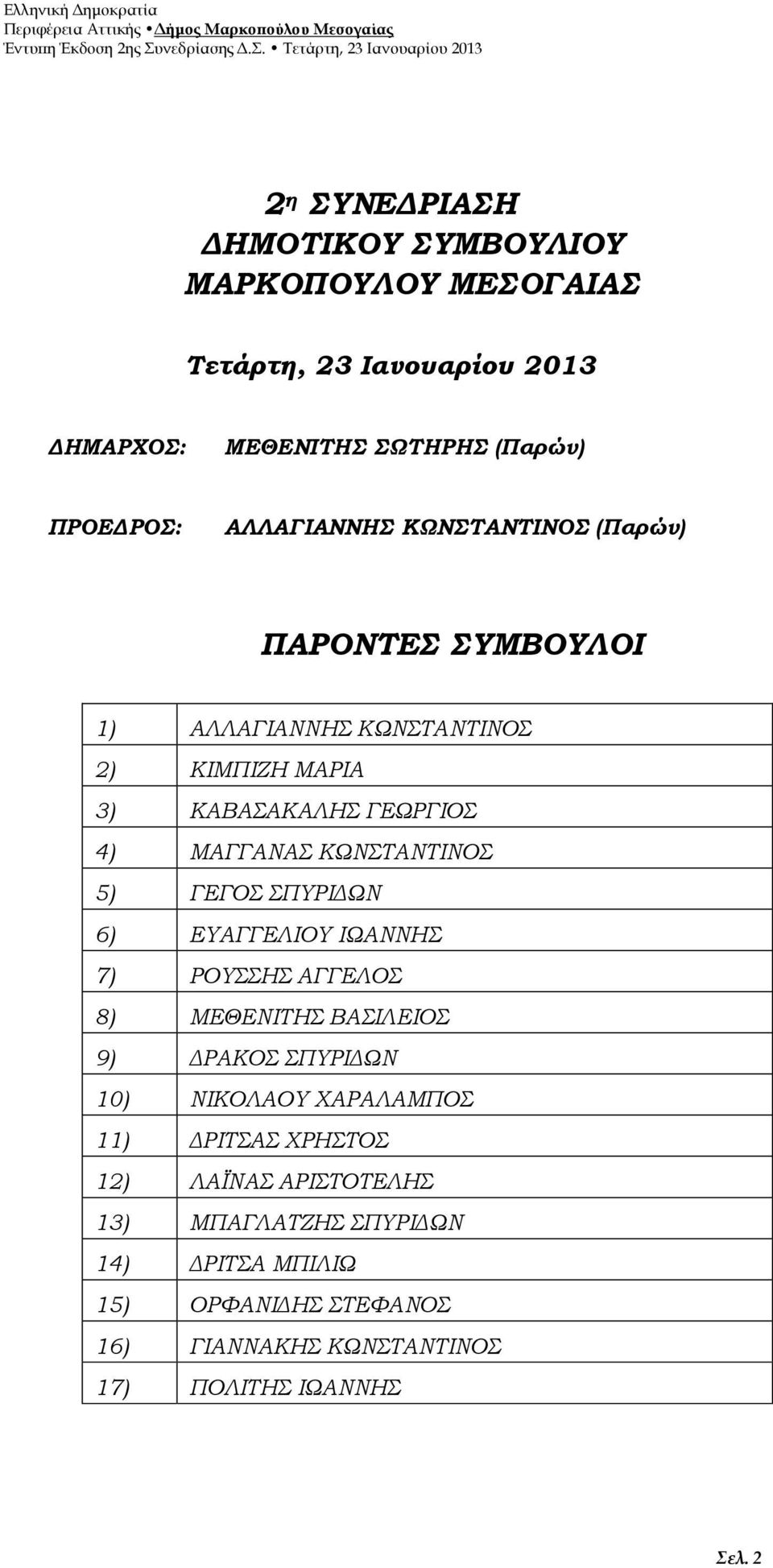 ΚΩΝΣΤΑΝΤΙΝΟΣ 5) ΓΕΓΟΣ ΣΠΥΡΙΔΩΝ 6) ΕΥΑΓΓΕΛΙΟΥ ΙΩΑΝΝΗΣ 7) ΡΟΥΣΣΗΣ ΑΓΓΕΛΟΣ 8) ΜΕΘΕΝΙΤΗΣ ΒΑΣΙΛΕΙΟΣ 9) ΔΡΑΚΟΣ ΣΠΥΡΙΔΩΝ 10) ΝΙΚΟΛΑΟΥ ΧΑΡΑΛΑΜΠΟΣ