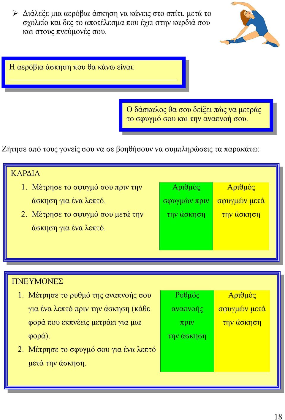 Μέτρησε το σφυγµό σου πριν την άσκηση για ένα λεπτό. 2. Μέτρησε το σφυγµό σου µετά την άσκηση για ένα λεπτό. Αριθµός σφυγµών πριν την άσκηση Αριθµός σφυγµών µετά την άσκηση ΠΝΕΥΜΟΝΕΣ 1.