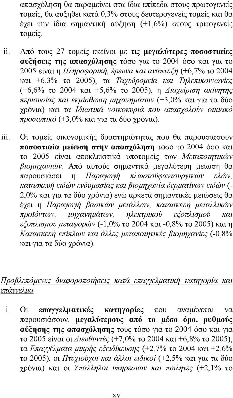 Ταχυδροµεία και Τηλεπικοινωνίες (+6,6% το 2004 και +5,6% το 2005), η ιαχείριση ακίνητης περιουσίας και εκµίσθωση µηχανηµάτων (+3,0% και για τα δύο χρόνια) και τα Ιδιωτικά νοικοκυριά που απασχολούν