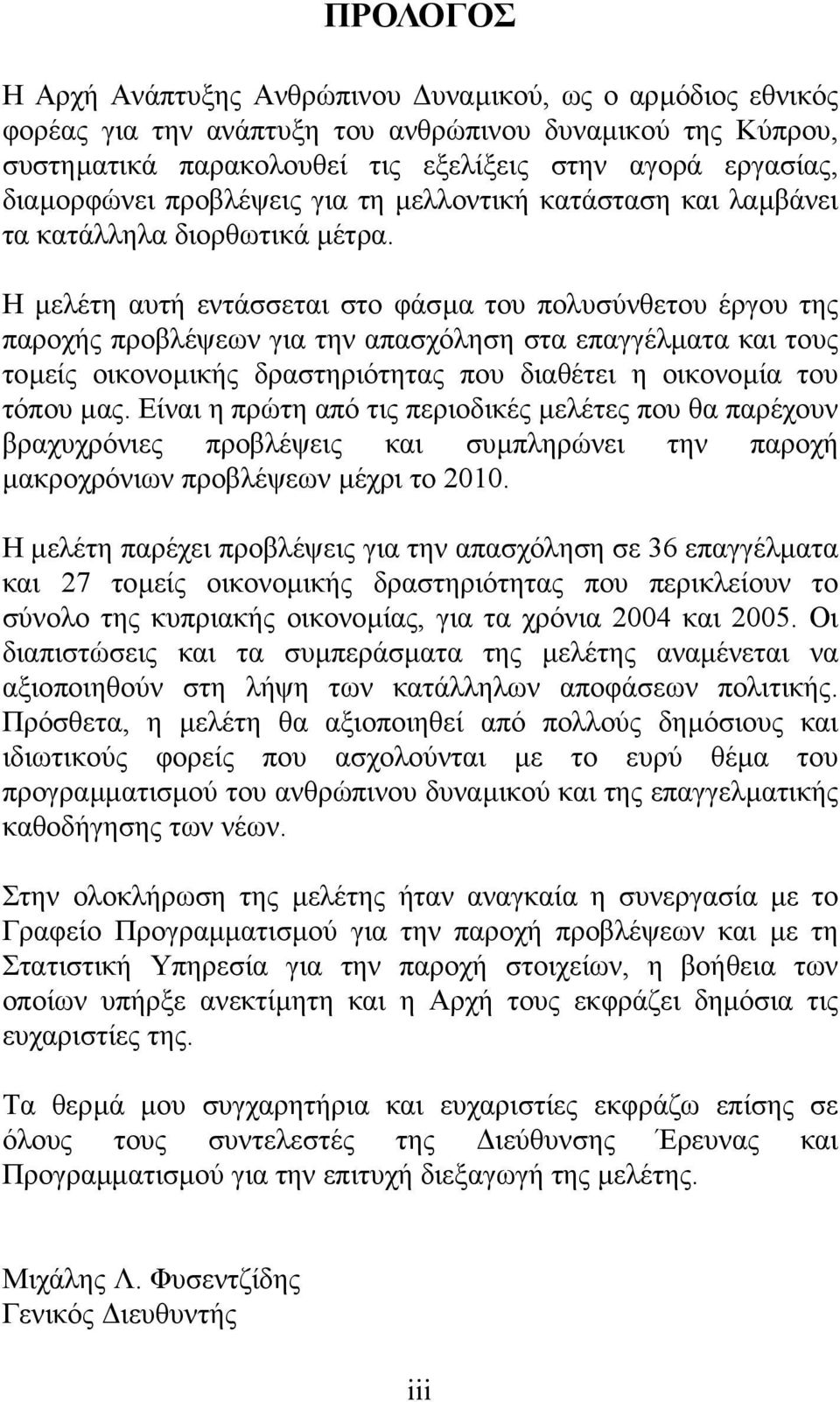 Η µελέτη αυτή εντάσσεται στο φάσµα του πολυσύνθετου έργου της παροχής προβλέψεων για την απασχόληση στα επαγγέλµατα και τους τοµείς οικονοµικής δραστηριότητας που διαθέτει η οικονοµία του τόπου µας.