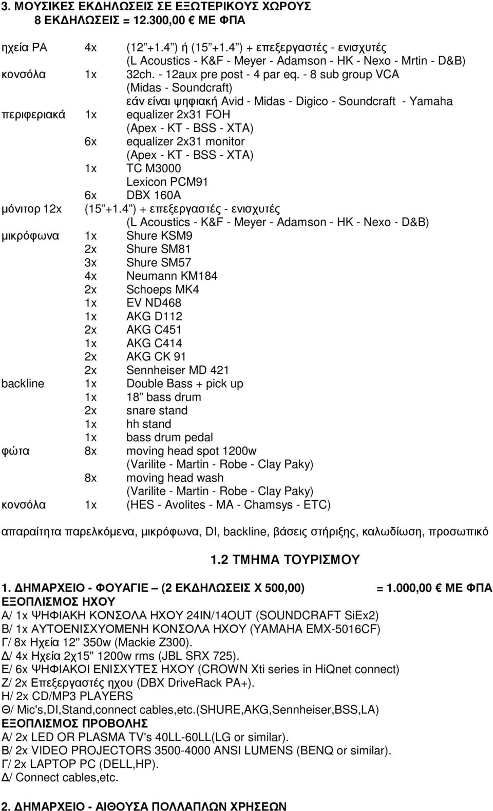 - 8 sub group VCA (Midas - Soundcraft) εάν είναι ψηφιακή Avid - Midas - Digico - Soundcraft - Yamaha περιφεριακά x equalizer 2x3 FOH (Apex - KT - BSS - XTA) 6x equalizer 2x3 monitor (Apex - KT - BSS
