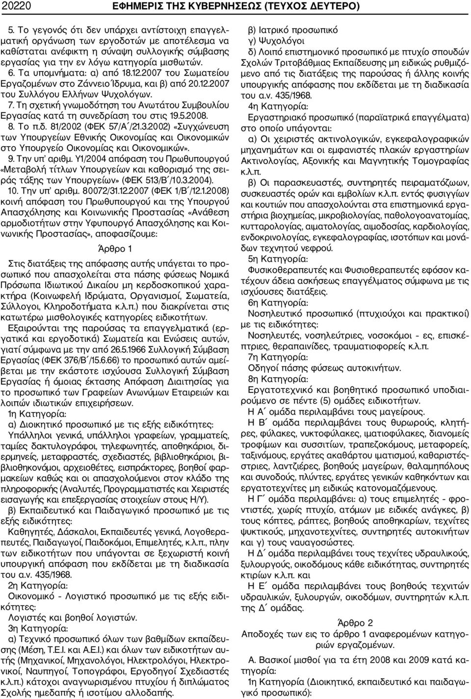 Υ1/2004 απόφαση του Πρωθυπουργού 10. Την υπ αριθμ. 80072/31.12.2007 (ΦΕΚ 1/Β /12.1.2008) Άρθρο 1 Στις διατάξεις της απόφασης αυτής υπάγεται το προ σωπικό που απασχολείται στα πάσης φύσεως Νομικά