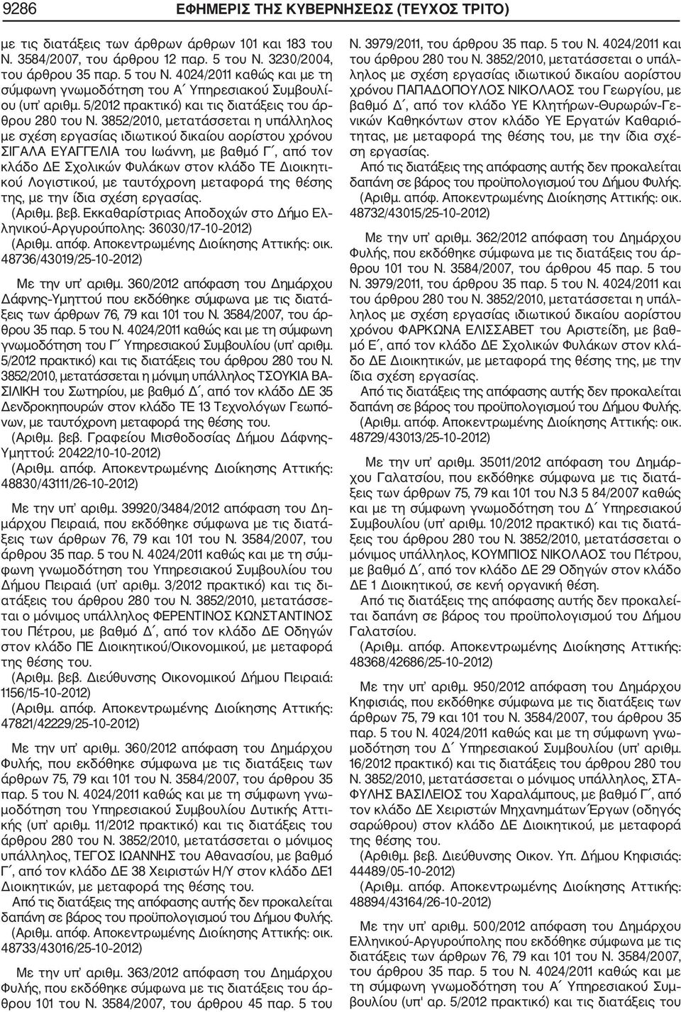 3852/2010, μετατάσσεται η υπάλληλος με σχέση εργασίας ιδιωτικού δικαίου αορίστου χρόνου ΣΙΓΑΛΑ ΕΥΑΓΓΕΛΙΑ του Ιωάννη, με βαθμό Γ, από τον κλάδο ΔΕ Σχολικών Φυλάκων στον κλάδο TE Διοικητι κού