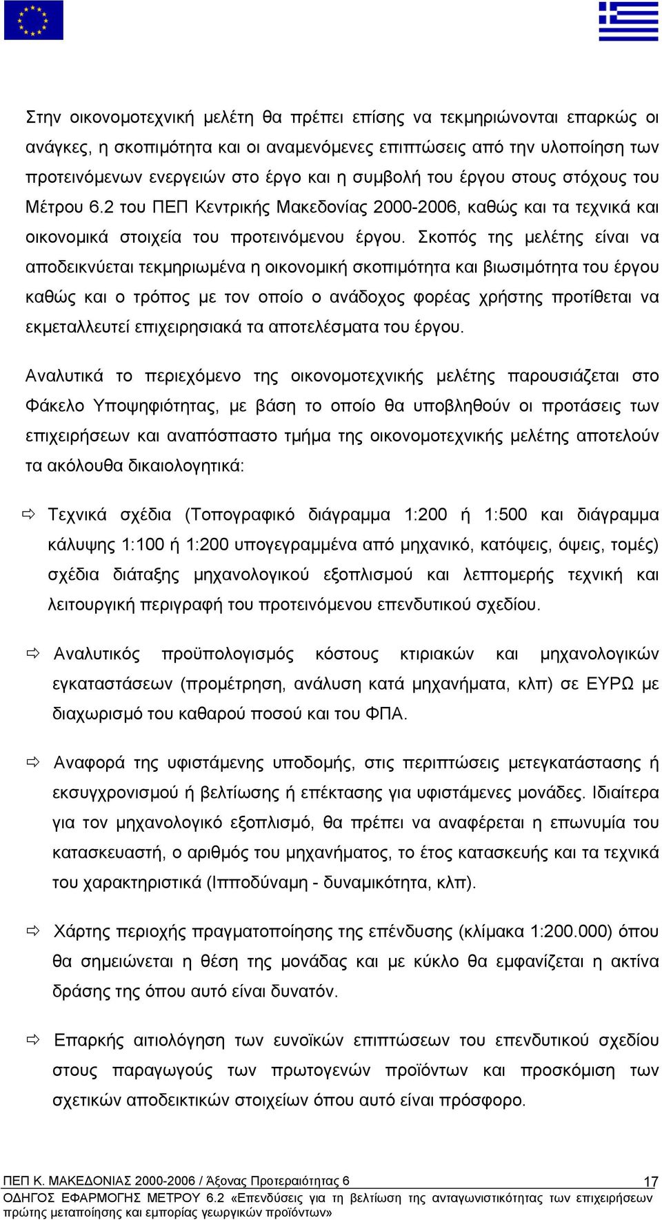 Σκοπός της µελέτης είναι να αποδεικνύεται τεκµηριωµένα η οικονοµική σκοπιµότητα και βιωσιµότητα του έργου καθώς και ο τρόπος µε τον οποίο ο ανάδοχος φορέας χρήστης προτίθεται να εκµεταλλευτεί