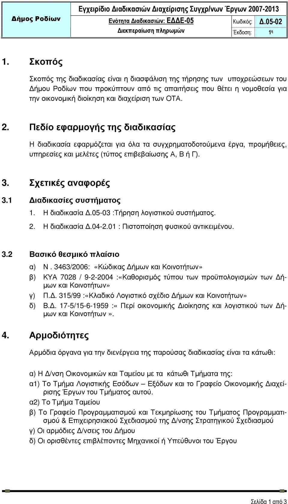 2. Πεδίο εφαρµογής της διαδικασίας Η διαδικασία εφαρµόζεται για όλα τα συγχρηµατοδοτούµενα έργα, προµήθειες, υπηρεσίες και µελέτες (τύπος επιβεβαίωσης Α, Β ή Γ). 3. Σχετικές αναφορές 3.