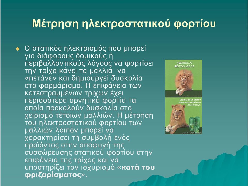 Η επιφάνεια των κατεστραμμένων τριχών έχει περισσότερα αρνητικά φορτία τα οποία προκαλούν δυσκολία στο χειρισμό τέτοιων μαλλιών.